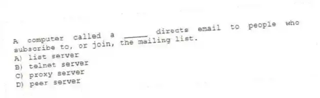A computer called a _____ directs email to people who subscribe to, or join, the mailing list.
A) list server
B) telnet server
C) proxy server
D) peer server