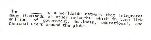 The _________ is a worldwide network that integrates many thousands of other networks, which in turn link millions of government, business, educational, and personal users around the globe.