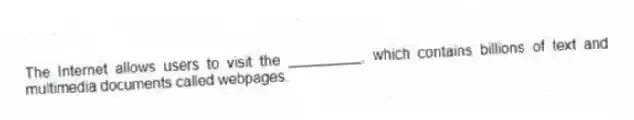 The Internet allows users to visit the _________, which contains billions of text and multimedia documents called webpages.