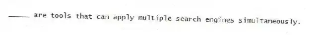 _____ are tools that can apply multiple search engines simultaneously.