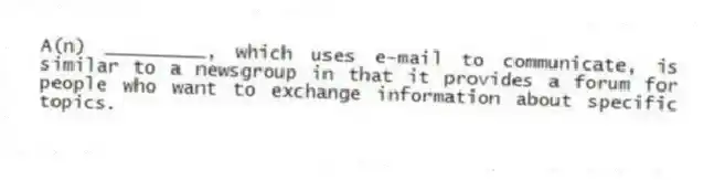 A(n) _________, which uses e-mail to communicate, is similar to a newsgroup in that it provides a forum for people who want to exchange information about specific topics.