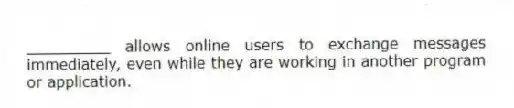 _________ allows online users to exchange messages immediately, even while they are working in another program or application.