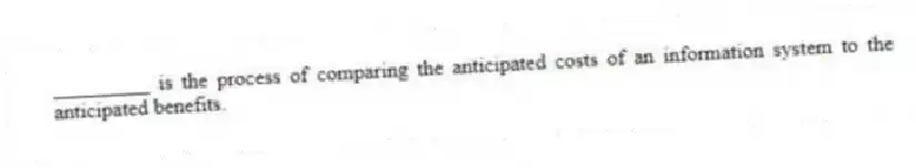 _________ is the process of comparing the anticipated costs of an information system to the anticipated benefits.