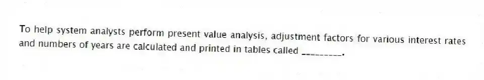 To help system analysts perform present value analysis, adjustment factors for various interest rates and numbers of years are calculated and printed in tables called _________.