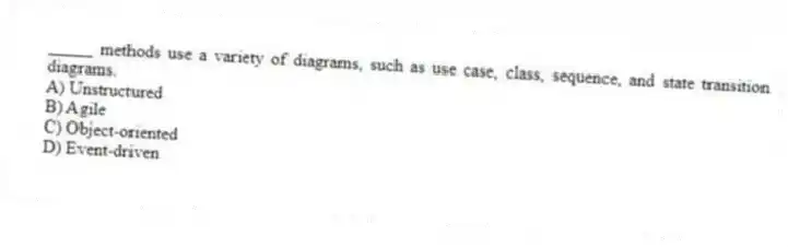 _____ methods use a variety of diagrams, such as use case, class, sequence, and state transition diagrams.
A) Unstructured
B) Agile
C) Object-oriented
D) Event-driven