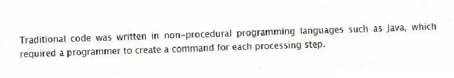 Traditional code was written in non-procedural programming languages such as Java, which required a programmer to create a command for each processing step.