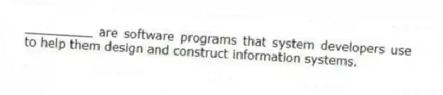 _________ are software programs that system developers use to help them design and construct information systems.