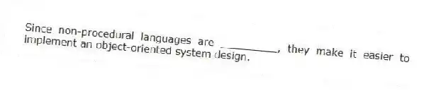 Since non-procedural languages are _________, they make it easier to implement an object-oriented system design.