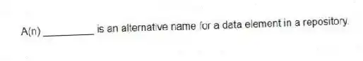 A(n) _________ is an alternative name for a data element in a repository.