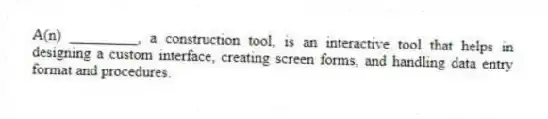 A(n) _________, a construction tool, is an interactive tool that helps in designing a custom interface, creating screen forms, and handling data entry format and procedures.