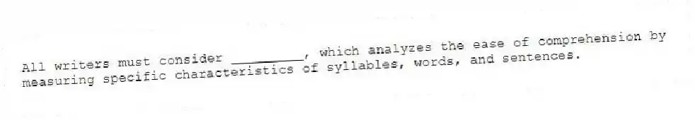 All writers must consider _________, which analyzes the ease of comprehension by measuring specific characteristics of syllables, words, and sentences.