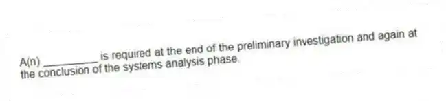 A(n) _________ is required at the end of the preliminary investigation and again at the conclusion of the systems analysis phase.