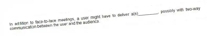 In addition to face-to-face meetings, a user might have to deliver a(n)_________, possibly with two-way communication between the user and the audience.