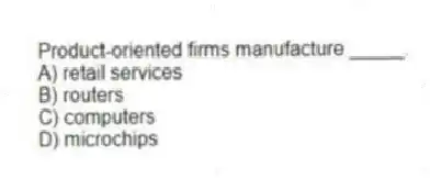 Product-oriented firms manufacture _____.
A) retail services
B) routers
C) computers
D) microchips
