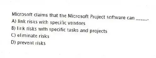 Microsoft claims that the Microsoft Project software can _____.
A) link risks with specific vendors
B) link risks with specific tasks and projects
C) eliminate risks
D) prevent risks