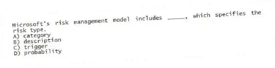 Microsoft's risk management model includes _____, which specifies the risk type.
A) category
B) description
C) trigger
D) probability