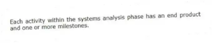 Each activity within the systems analysis phase has an end product and one or more milestones.