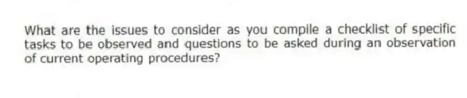 What are the issues to consider as you compile a checklist of specific tasks to be observed and questions to be asked during an observation of current operating procedures?