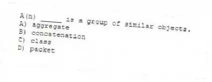 A(n) _____ is a group of similar objects.
A) aggregate
B) concatenation
C) class
D) packet