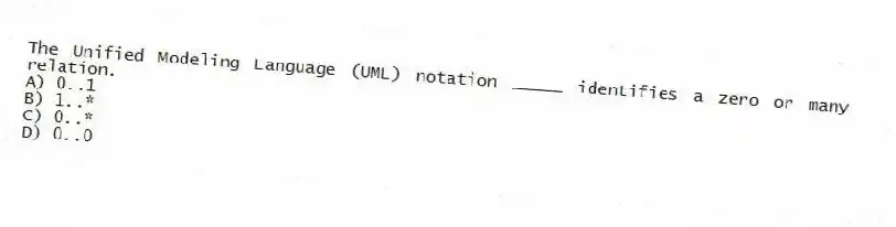 The Unified Modeling Language (UML) notation _____ identifies a zero or many relation.
A) 0..1
B) 1..*
C) 0..*
D) 0..0