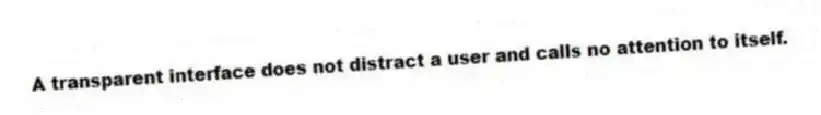 A transparent interface does not distract a user and calls no attention to itself.