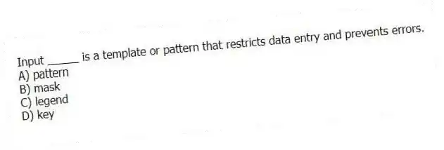 Input _____ is a template or pattern that restricts data entry and prevents errors.
A) pattern
B) mask
C) legend
D) key