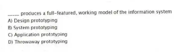 _____ produces a full-featured, working model of the information system
A) Design prototyping
B) System prototyping
C) Application prototyping
D) Throwaway prototyping