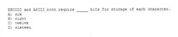 EBCDIC and ASCII both require _____ bits for storage of each character.
A) six
B) eight
C) twelve
D) sixteen