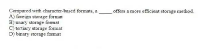 Compared with character-based formats, a _____ offers a more efficient storage method.
A) foreign storage format
B) unary storage format
C) tertiary storage format
D) binary storage format