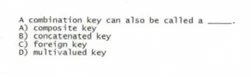 A combination key can also be called a _____.
A) composite key
B) concatenated key
C) foreign key
D) multivalued key