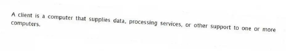 A client is a computer that supplies data, processing services, or other support to one or more computers.
