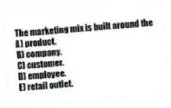 The marketing mix is built around the
A) product.
B) company.
C) customer.
D) employee.
E) retail outlet.