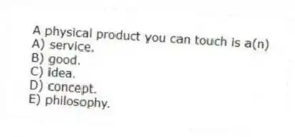 A physical product you can touch is a(n)
A) service.
B) good.
C) idea.
D) concept.
E) philosophy.