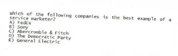 Which of the following companies is the best example of a service marketer?
A) FedEx
B) Sony
C) Abercrombie & Fitch
D) The Democratic Party
E) General Electric