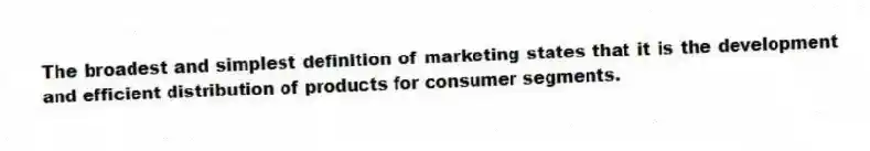 The broadest and simplest definition of marketing states that it is the development and efficient distribution of products for consumer segments.