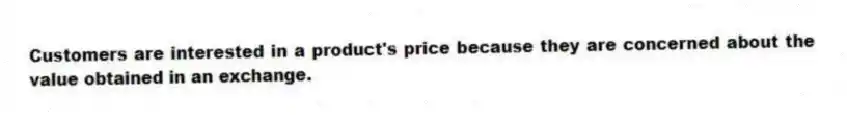 Customers are interested in a product's price because they are concerned about the value obtained in an exchange.