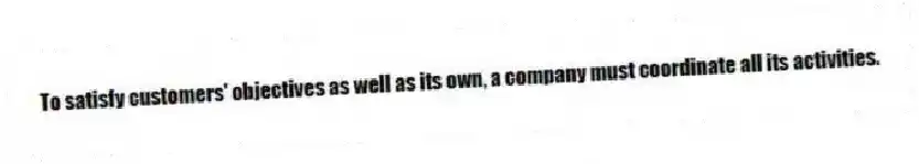 To satisfy customers' objectives as well as its own, a company must coordinate all its activities.