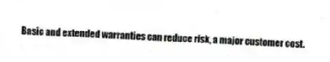 Basic and extended warranties can reduce risk, a major customer cost.
