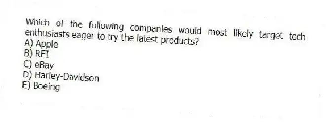 Which of the following companies would most likely target tech enthusiasts eager to try the latest products?
A) Apple
B) REI
C) eBay
D) Harley-Davidson
E) Boeing