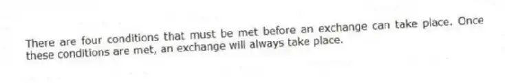 There are four conditions that must be met before an exchange can take place. Once these conditions are met, an exchange will always take place.
