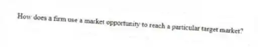 How does a firm use a market opportunity to reach a particular target market?