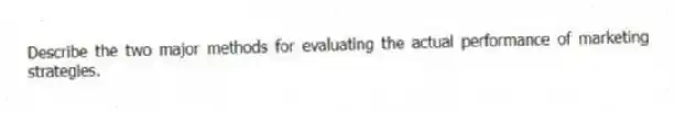 Describe the two major methods for evaluating the actual performance of marketing strategies.