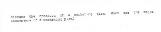 Discuss the creation of a marketing plan. What are the major components of a marketing plan?