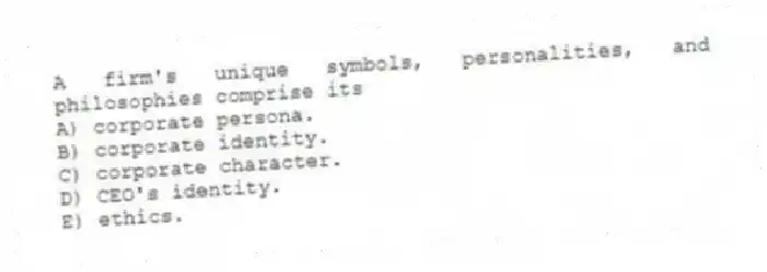 A firm's unique symbols, personalities, and philosophies comprise its
A) corporate persona.
B) corporate identity.
C) corporate character.
D) CEO's identity.
E) ethics.