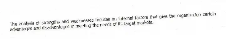 The analysis of strengths and weaknesses focuses on internal factors that give the organization certain advantages and disadvantages in meeting the needs of its target markets.