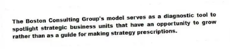 The Boston Consulting Group's model serves as a diagnostic tool to spotlight strategic business units that have an opportunity to grow rather than as a guide for making strategy prescriptions.