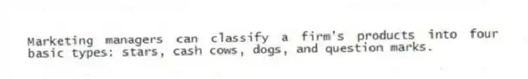 Marketing managers can classify a firm's products into four basic types: stars, cash cows, dogs, and question marks.