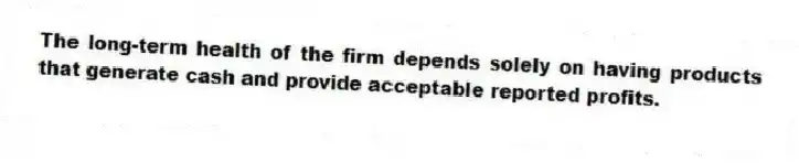 The long-term health of the firm depends solely on having products that generate cash and provide acceptable reported profits.