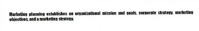 Marketing planning establishes an organizational mission and goals, corporate strategy, marketing objectives, and a marketing strategy.