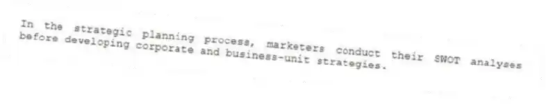 In the strategic planning process, marketers conduct their SWOT analyses before developing corporate and business-unit strategies.
